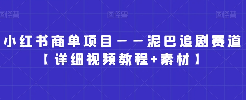 小红书商单项目——泥巴追剧赛道【详细视频教程+素材】-副业库