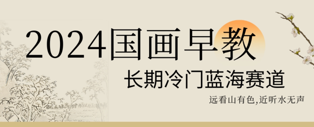 2024国画早教，长期冷门蓝海赛道-副业库