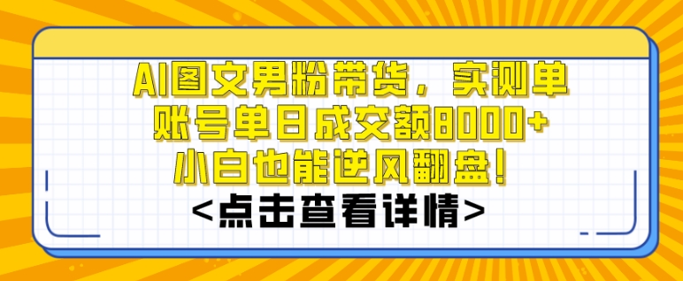 AI图文男粉带货，实测单账号单天成交额8000+，最关键是操作简单，小白看了也能上手-副业库