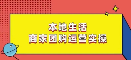 本地生活商家团购运营实操，看完课程即可实操团购运营-副业库