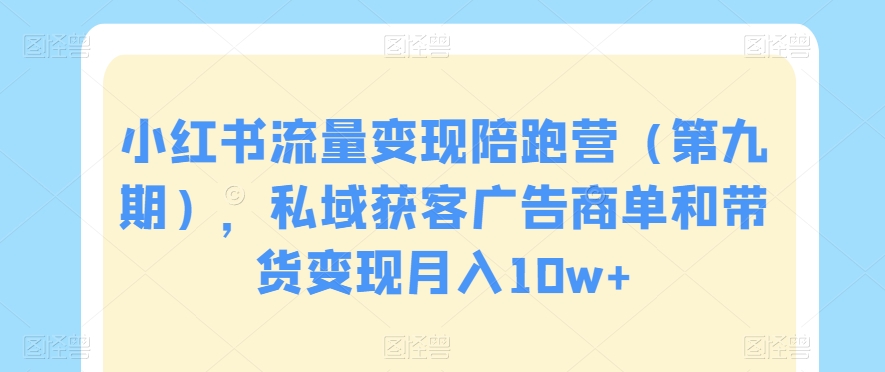 小红书流量变现陪跑营（第九期），私域获客广告商单和带货变现月入10w+-副业库