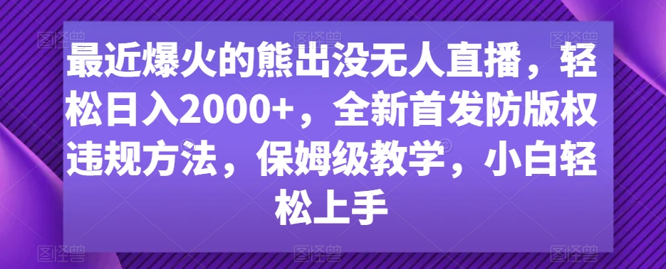 最近爆火的熊出没无人直播，轻松日入2000+，全新首发防版权违规方法-副业库