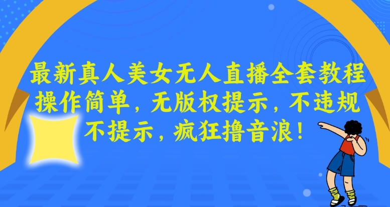 最新真人美女无人直播全套教程，操作简单，无版权提示，不违规，不提示，疯狂撸音浪-副业库