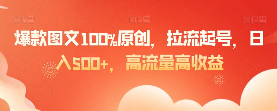 爆款图文100%原创，拉流起号，日入500+，高流量高收益-副业库