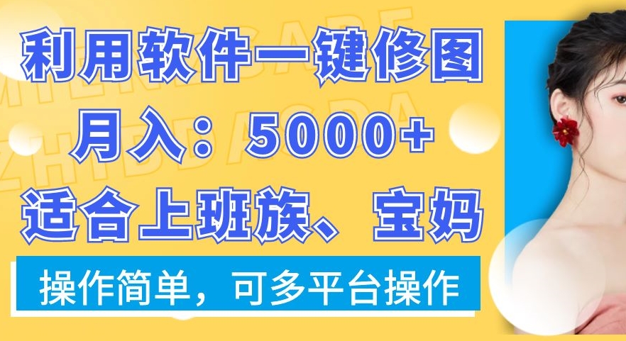利用软件一键修图月入5000+，适合上班族、宝妈，操作简单，可多平台操作-副业库