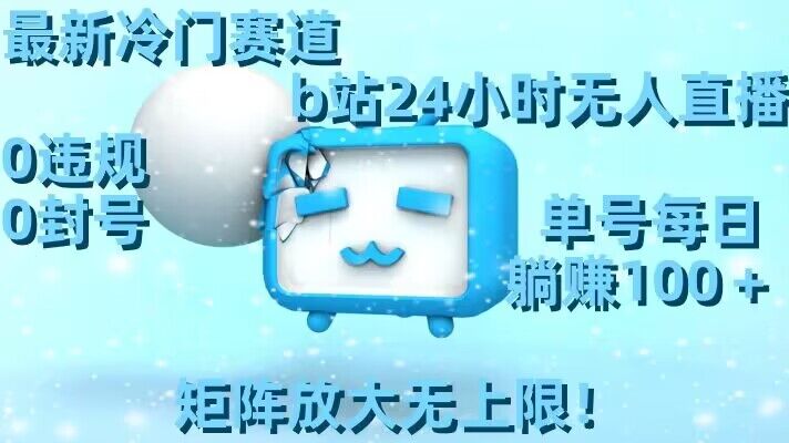 最新冷门赛道，b站24小时无人直播，0违规0封号，单号每日躺赚100＋，矩阵放大无上限-副业库