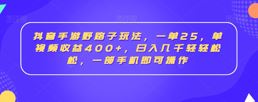 抖音手游野路子玩法，一单25，单视频收益400+，日入几千轻轻松松，一部手机即可操作-副业库