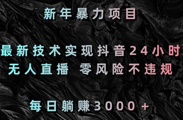 新年暴力项目，最新技术实现抖音24小时无人直播，零风险不违规，每日躺赚3000＋-副业库
