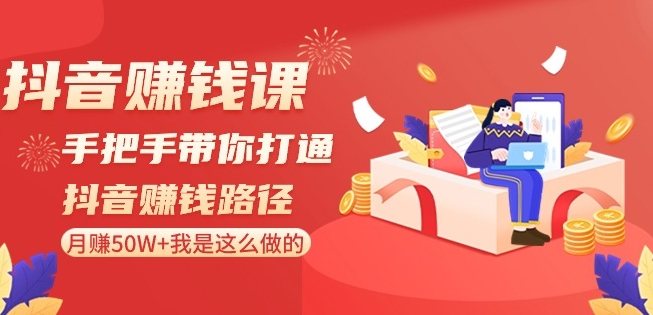 抖音赚钱课-手把手带你打通抖音赚钱路径：月赚50W+我是这么做的！-副业库