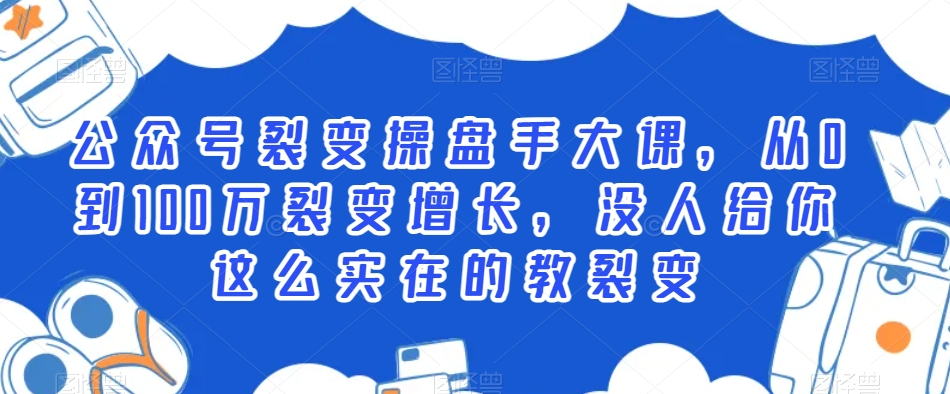 公众号裂变操盘手大课，从0到100万裂变增长，没人给你这么实在的教裂变-副业库