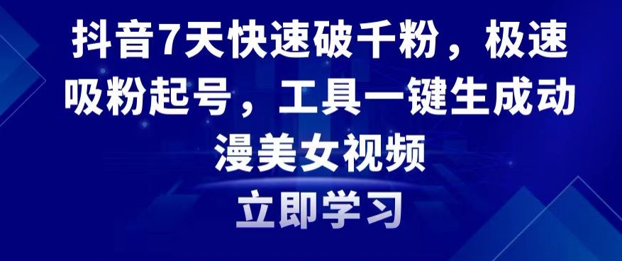 抖音7天快速破千粉，极速吸粉起号，工具一键生成动漫美女视频-副业库