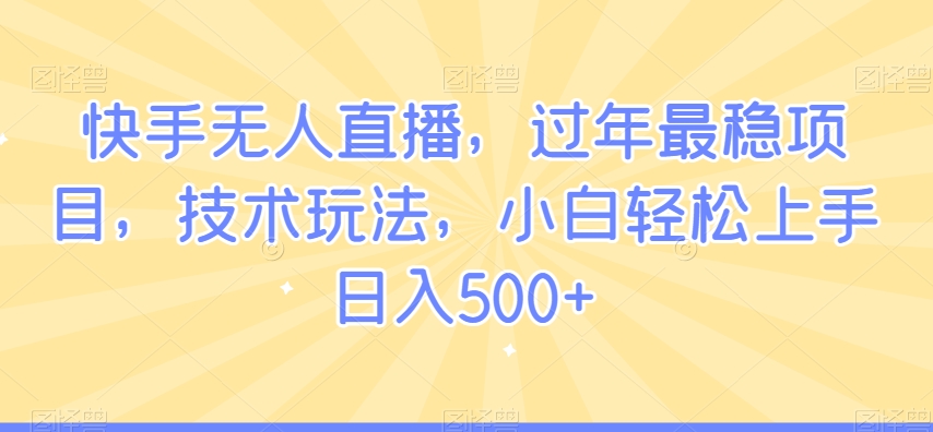 快手无人直播，过年最稳项目，技术玩法，小白轻松上手日入500+-副业库