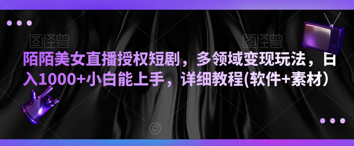 陌陌美女直播授权短剧，多领域变现玩法，日入1000+小白能上手，详细教程(软件+素材）-副业库