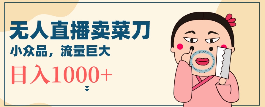 无人冷门品直播新玩法，通过卖菜刀日入1000+-副业库