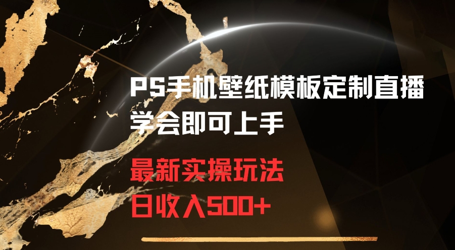 PS手机壁纸模板定制直播最新实操玩法学会即可上手日收入500+-副业库
