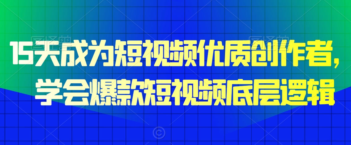 15天成为短视频优质创作者，​学会爆款短视频底层逻辑-副业库