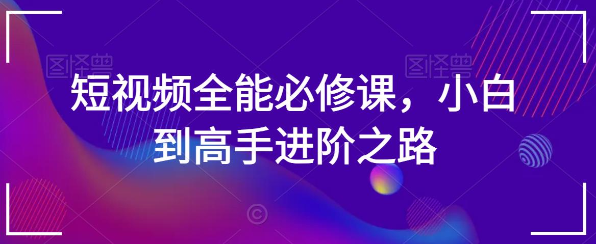 短视频全能必修课，小白到高手进阶之路-副业库