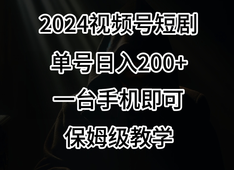 2024风口，视频号短剧，单号日入200+，一台手机即可操作，保姆级教学-副业库