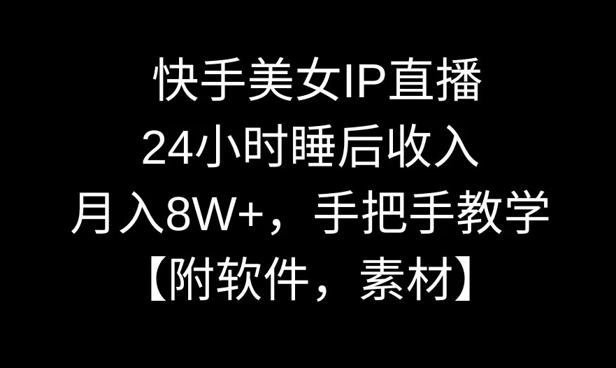 快手美女IP直播，24小时睡后收入，月入8W+，手把手教学【附软件，素材】-副业库