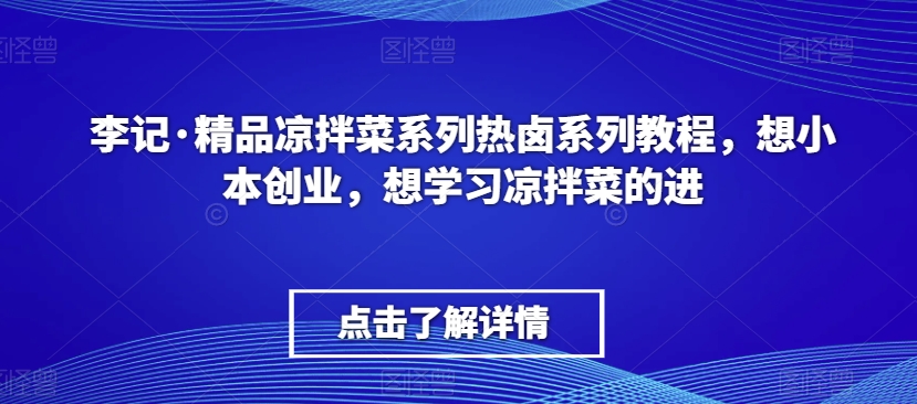 李记·精品凉拌菜系列热卤系列教程，想小本创业，想学习凉拌菜的进-副业库