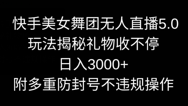 快手美女舞团无人直播5.0玩法，礼物收不停，日入3000+，内附多重防封号不违规操作-副业库