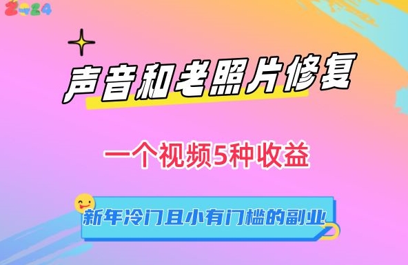 声音和老照片修复，一个视频5种收益，新年冷门且小有门槛的副业-副业库