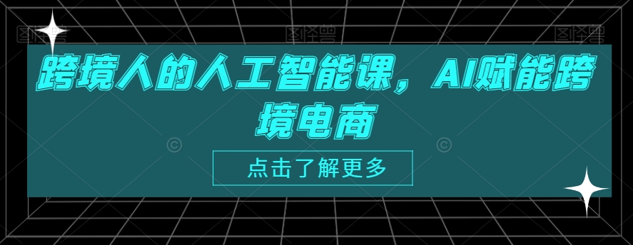 跨境人的人工智能课，AI赋能跨境电商-副业库