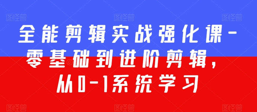 全能剪辑实战强化课-零基础到进阶剪辑，从0-1系统学习，200节课程加强版！-副业库