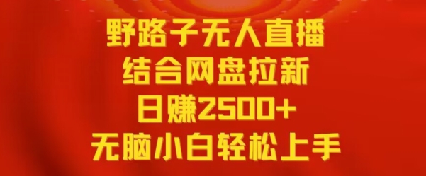 野路子无人直播结合网盘拉新，日赚2500+，小白无脑轻松上手-副业库