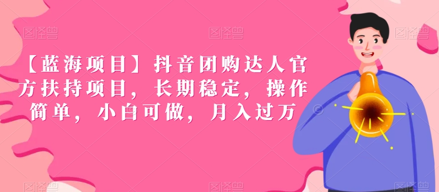 【蓝海项目】抖音团购达人官方扶持项目，长期稳定，操作简单，小白可做，月入过万-副业库