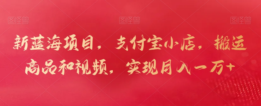 新蓝海项目，支付宝小店，搬运商品和视频，实现月入一万+-副业库