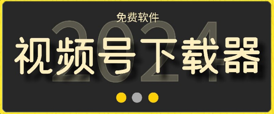视频号高清免费下载器【支持window+mac系统】，全平台资源下载器-副业库