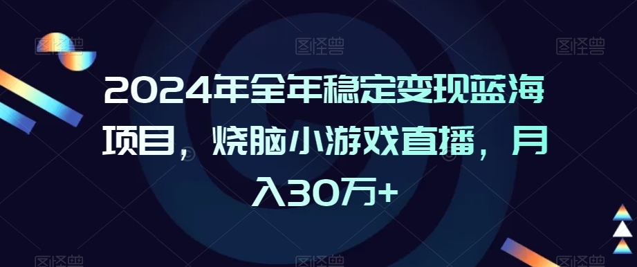 2024年全年稳定变现蓝海项目，烧脑小游戏直播，月入30万+-副业库