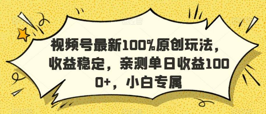 视频号最新100%原创玩法，收益稳定，亲测单日收益1000+，小白专属-副业库