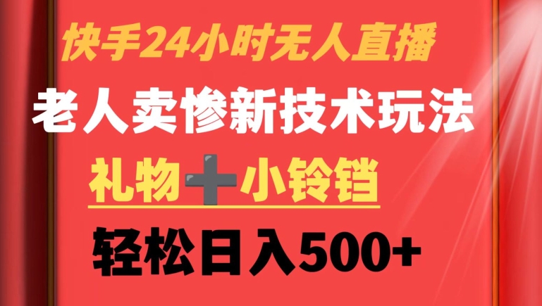 快手24小时无人直播，老人卖惨最新技术玩法，礼物+小铃铛，轻松日入500+-副业库