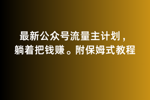 2月最新公众号流量主计划，躺着把钱赚，附保姆式教程-副业库