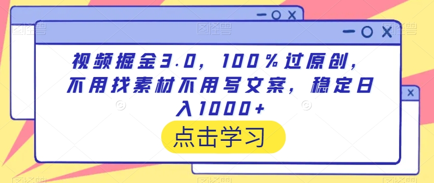 视频掘金3.0，100％过原创，不用找素材不用写文案，稳定日入1000+-副业库