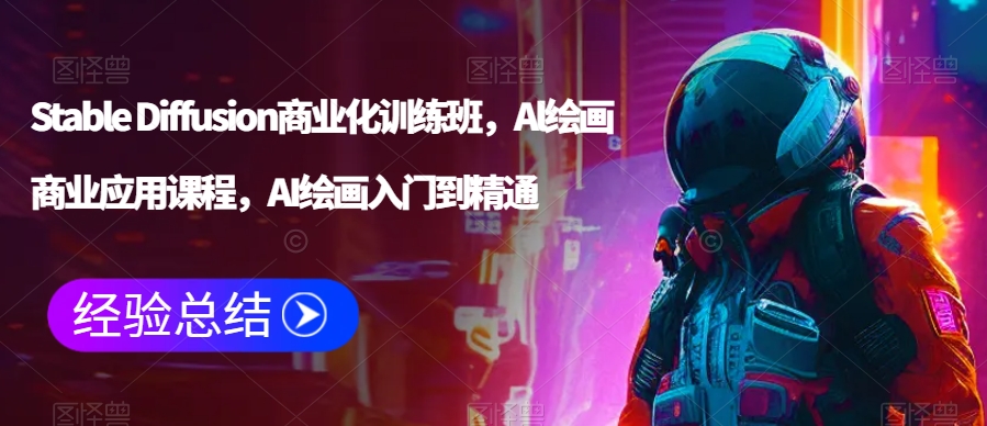 Stable Diffusion商业化训练班，Al绘画商业应用课程，AI绘画入门到精通-副业库