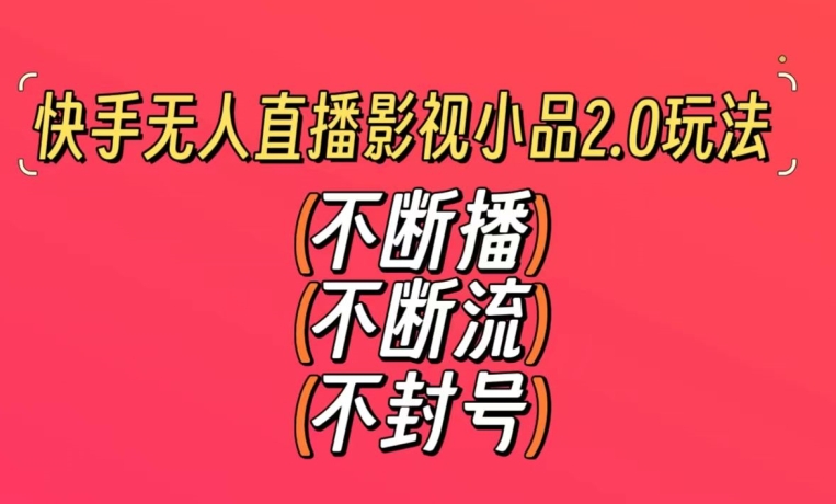 快手无人直播影视小品2.0玩法，不断流，不封号，不需要会剪辑，每天能稳定500-1000+-副业库