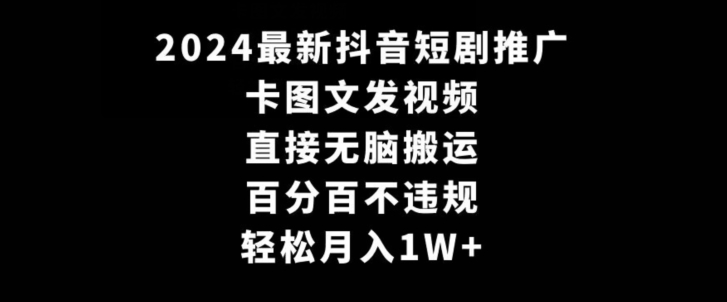 2024最新抖音短剧推广，卡图文发视频，直接无脑搬，百分百不违规，轻松月入1W+-副业库