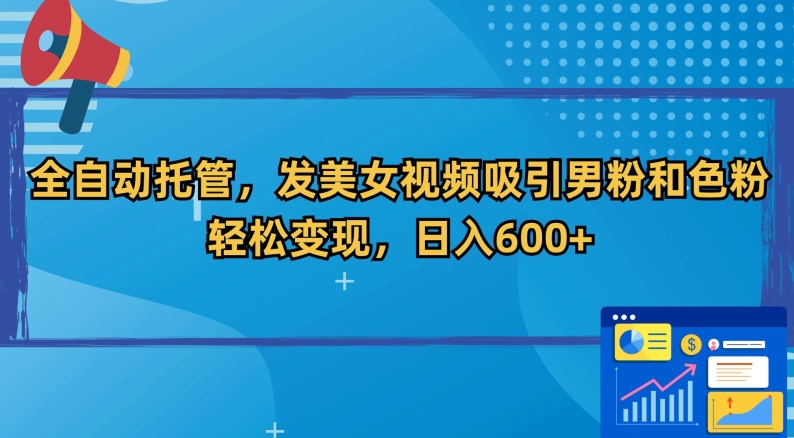 全自动托管，发美女视频吸引男粉和色粉，轻松变现，日入600+-副业库
