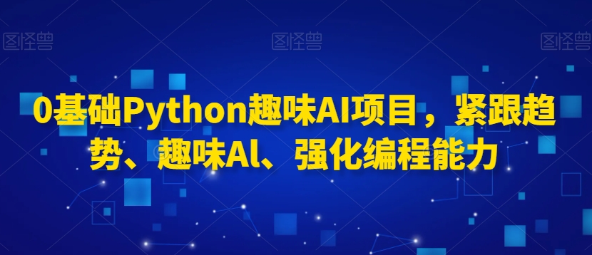 0基础Python趣味AI项目，紧跟趋势、趣味Al、强化编程能力-副业库