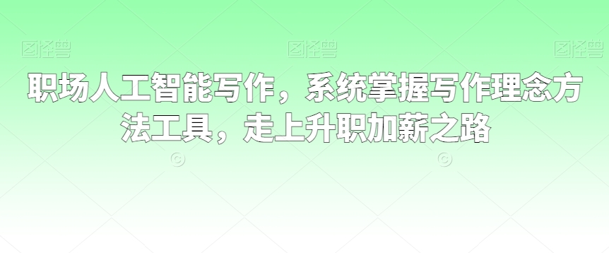 职场人工智能写作，系统掌握写作理念方法工具，走上升职加薪之路-副业库