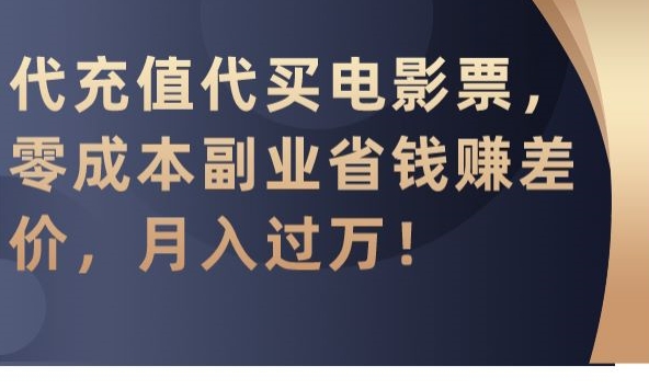 代充值代买电影票，零成本副业省钱赚差价，月入过万-副业库