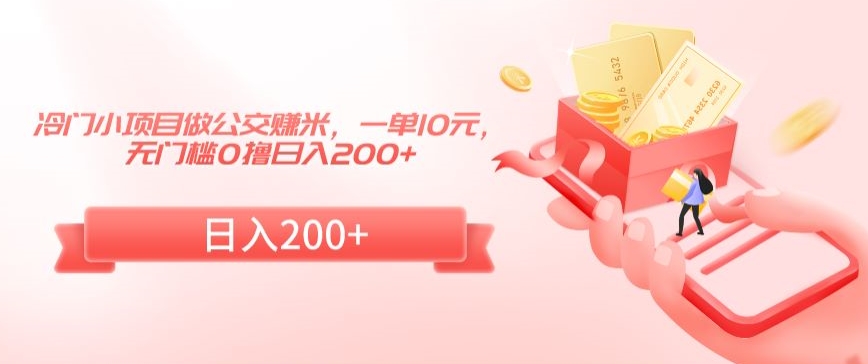 冷门小项目做公交赚米，一单10元，无门槛0撸日入200+-副业库