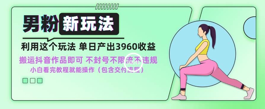 男粉新玩法小白一天也能有3960的收益，不违规不封号不限流，操作当天就能出单-副业库