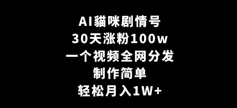 AI貓咪剧情号，30天涨粉100w，制作简单，一个视频全网分发，轻松月入1W+-副业库