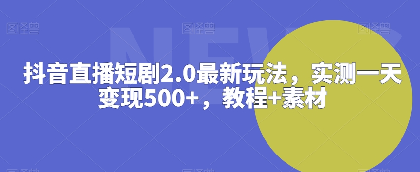抖音直播短剧2.0最新玩法，实测一天变现500+，教程+素材-副业库