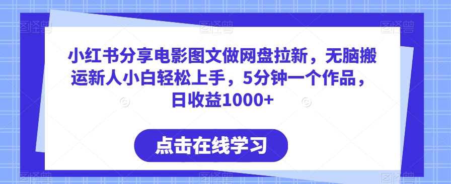小红书分享电影图文做网盘拉新，无脑搬运新人小白轻松上手，5分钟一个作品，日收益1000+-副业库