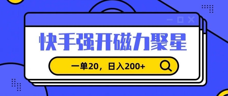信息差赚钱项目，快手强开磁力聚星，一单20，日入200+-副业库